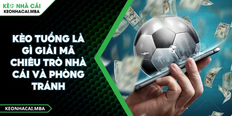Kèo Tuồng Là Gì Giải Mã Chiêu Trò Nhà Cái Và Phòng Tránh 1 Kèo Tuồng Là Gì Giải Mã Chiêu Trò Nhà Cái Và Phòng Tránh
