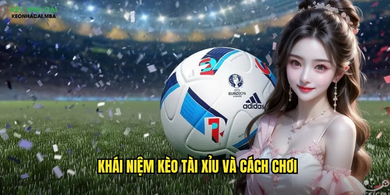 Kèo Tài Xỉu Keonhacai - Nghệ Thuật Dự Đoán Số Bàn Thắng 2 Khái niệm kèo tài xỉu và cách chơi