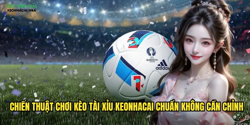 Kèo Tài Xỉu Keonhacai - Nghệ Thuật Dự Đoán Số Bàn Thắng 3 Chiến thuật chơi kèo tài xỉu keonhacai chuẩn không cần chỉnh