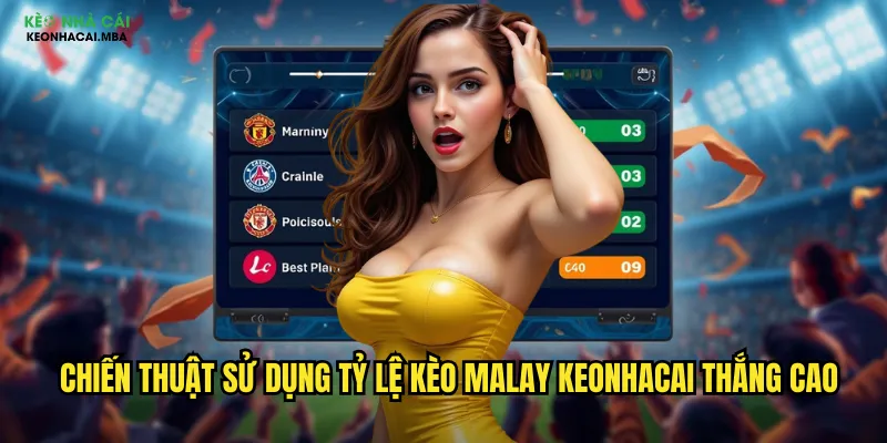 Tỷ Lệ Kèo Malay Keonhacai - Giải Mã Kèo Malaysia Dễ Dàng 3 Chiến thuật sử dụng tỷ lệ kèo malay keonhacai thắng cao