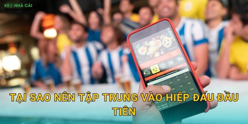 Kinh Nghiệm Soi Kèo Hiệp 1 - Chiến Thuật Nhanh Gọn Cùng Keo nha cai MBA 2 Tại sao nên tập trung vào hiệp đấu đầu tiên