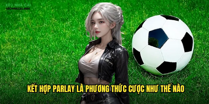 Kết Hợp Parlay Keonhacai Mba - Tối Đa Hóa Lợi Nhuận Cược Xiên 2 Kết hợp parlay là phương thức cược như thế nào
