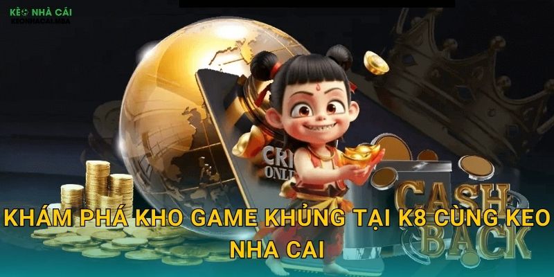 Khám Phá Kho Game Khủng Tại K8 Cùng Keo Nha Cai