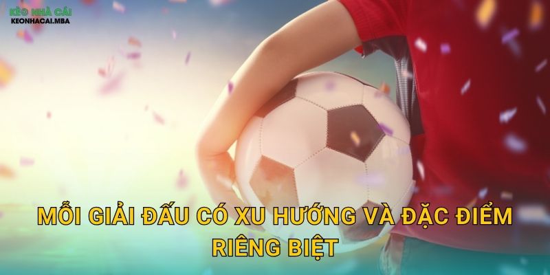 Đánh Kèo Theo Xu Hướng Giải Đấu - Nắm Bắt Đặc Thù Từng Giải Cùng Keo Nha Cai 2 Mỗi giải đấu có xu hướng và đặc điểm riêng biệt