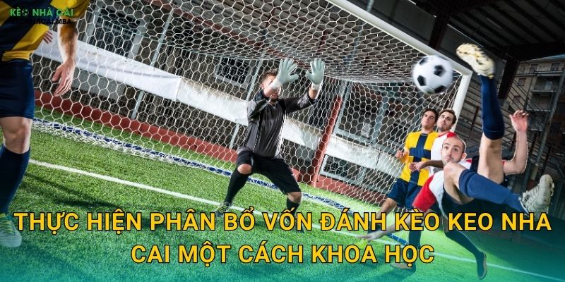 Phân Bổ Vốn Đánh Kèo - Nghệ Thuật Cân Đối Rủi Ro Và Lợi Nhuận Keo Nha Cai 3 Thực hiện phân bổ vốn đánh kèo keo nha cai một cách khoa học