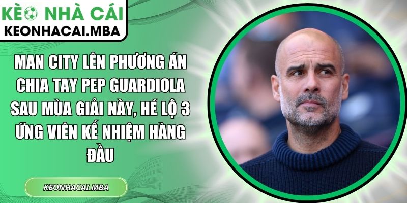 Man City lên phương án chia tay Pep Guardiola sau mùa giải này, hé lộ 3 ứng viên kế nhiệm hàng đầu 1 Man City lên phương án chia tay Pep Guardiola