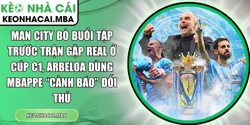 Man City bỏ buổi tập trước trận gặp Real ở Cúp C1, Arbeloa dùng Mbappe “cảnh báo” đối thủ 1 Man City bỏ buổi tập trước trận gặp Real