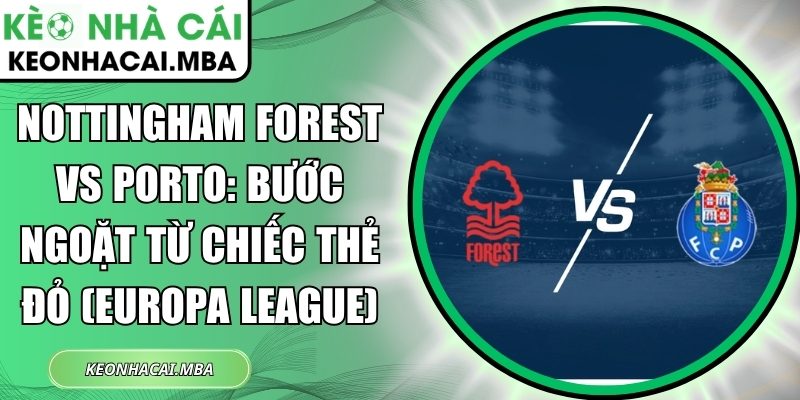 Nottingham Forest vs Porto: Bước ngoặt từ chiếc thẻ đỏ (Europa League) 1 Nottingham Forest vs Porto