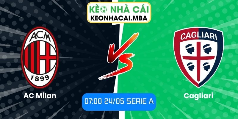 Soi kèo AC Milan vs Cagliari (07:00 24/05, Serie A) 1 AC Milan vs Cagliari