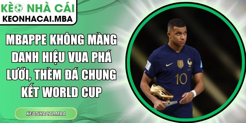 Mbappe không màng danh hiệu Vua phá lưới, thèm đá chung kết World Cup 1 Mbappe không màng danh hiệu