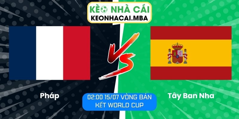 Soi Kèo Pháp vs Tây Ban Nha (02:00 15/07, Vòng Bán Kết World Cup) 1 Pháp vs Tây Ban Nha