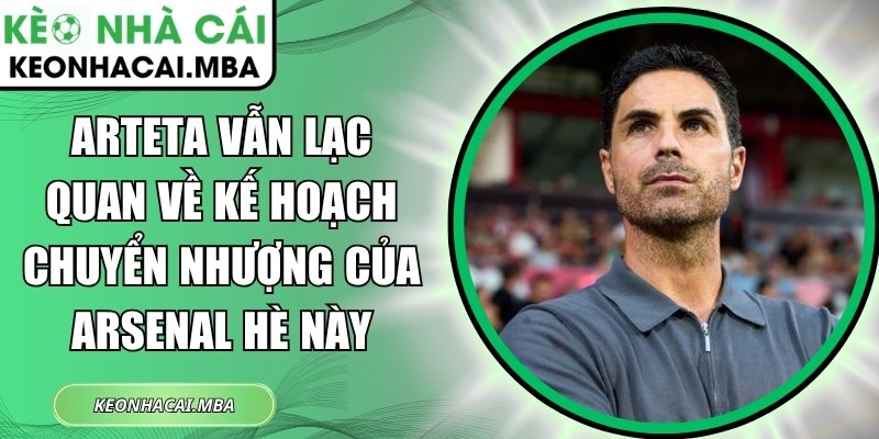 Arteta vẫn lạc quan về kế hoạch chuyển nhượng của Arsenal hè này 1 Arteta vẫn lạc quan