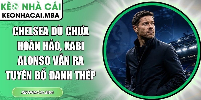 Chelsea dù chưa hoàn hảo, Xabi Alonso vẫn ra tuyên bố đanh thép 1 Chelsea dù chưa hoàn hảo