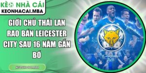 Giới chủ Thái Lan rao bán Leicester City