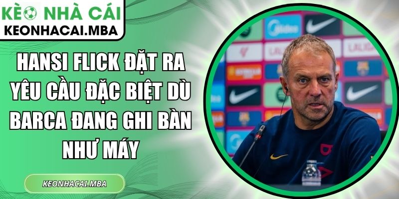 Hansi Flick đặt ra yêu cầu đặc biệt dù Barca đang ghi bàn như máy 1 Hansi Flick đặt ra yêu cầu