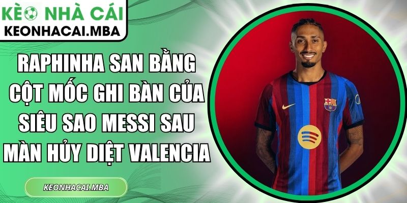 Raphinha san bằng cột mốc ghi bàn của siêu sao Messi sau màn hủy diệt Valencia 1 Raphinha san bằng cột mốc ghi bàn